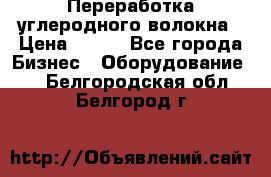 Переработка углеродного волокна › Цена ­ 100 - Все города Бизнес » Оборудование   . Белгородская обл.,Белгород г.